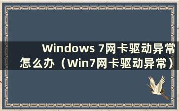 Windows 7网卡驱动异常怎么办（Win7网卡驱动异常）